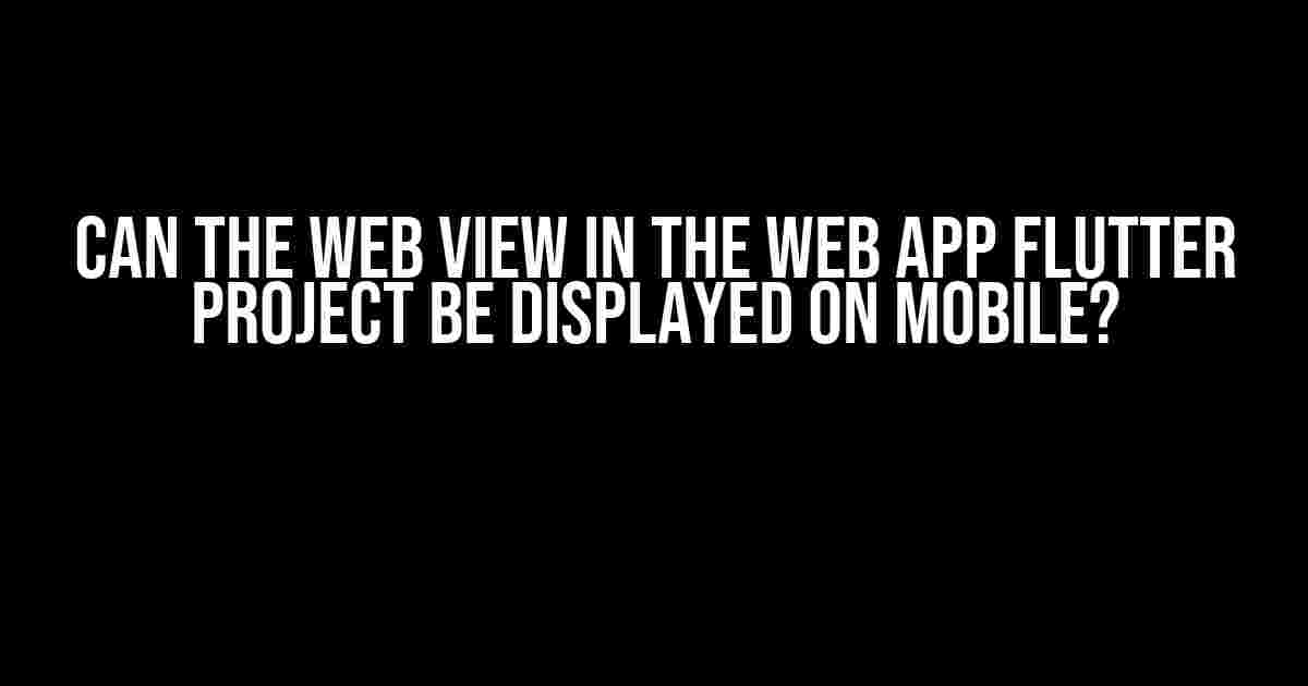 Can the Web View in the Web App Flutter Project be Displayed on Mobile?