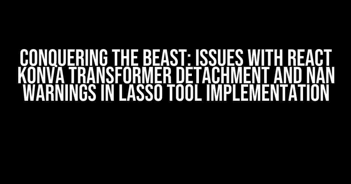 Conquering the Beast: Issues with React Konva Transformer Detachment and NaN Warnings in Lasso Tool Implementation