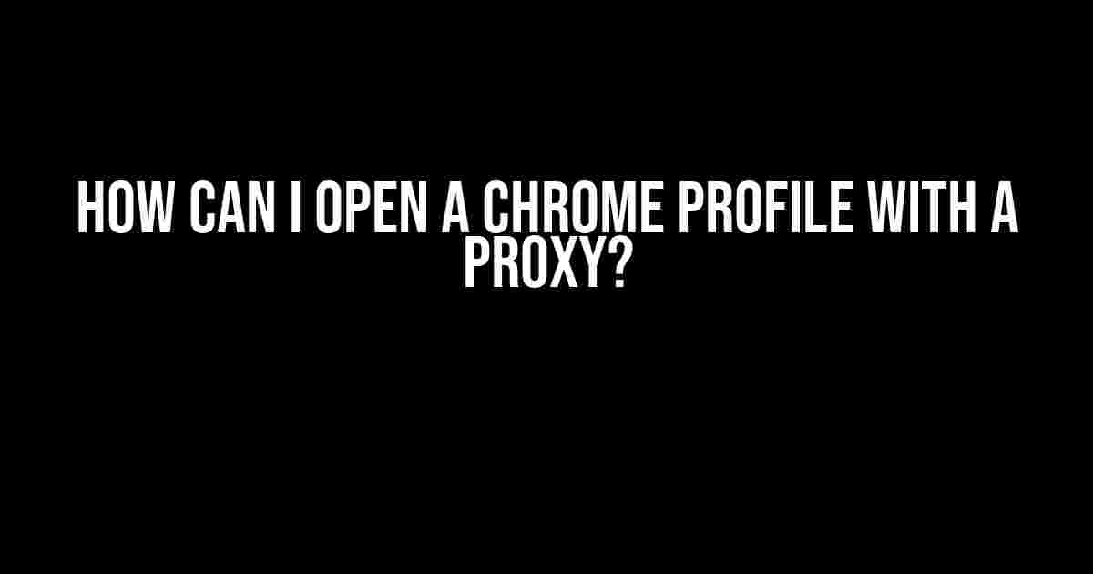 How can I open a Chrome profile with a proxy?