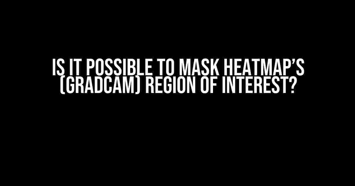 Is it possible to mask heatmap’s (GradCAM) Region of Interest?