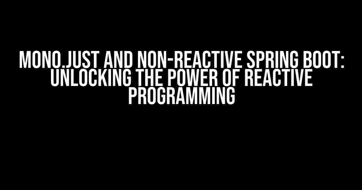 Mono.just and Non-Reactive Spring Boot: Unlocking the Power of Reactive Programming