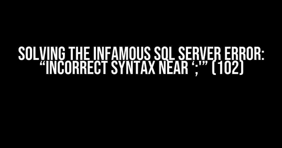 Solving the Infamous SQL Server Error: “Incorrect syntax near ‘;'” (102)