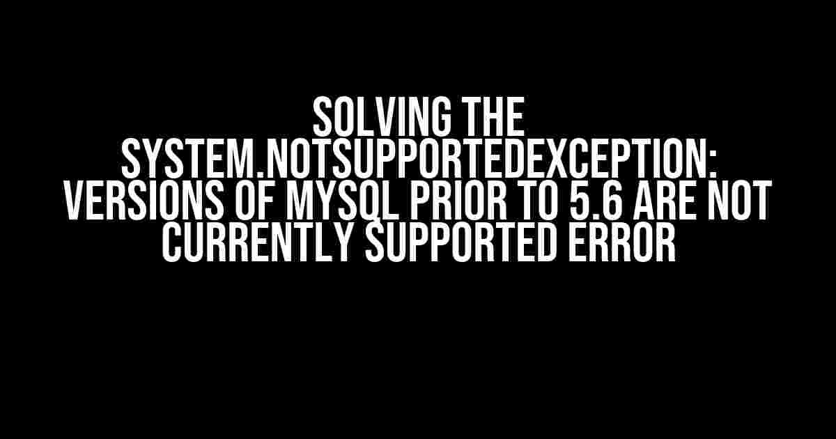 Solving the System.NotSupportedException: Versions of MySQL Prior to 5.6 Are Not Currently Supported Error