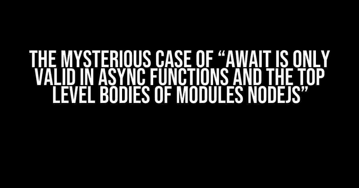 The Mysterious Case of “Await is Only Valid in Async Functions and the Top Level Bodies of Modules Nodejs”