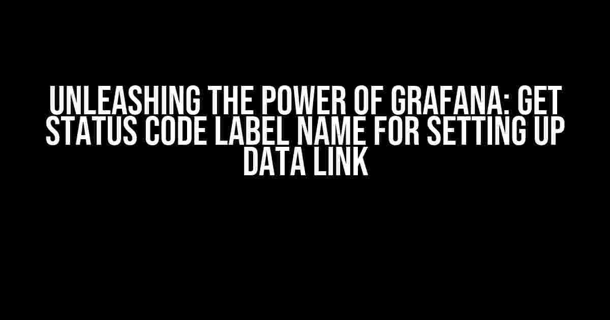 Unleashing the Power of Grafana: Get Status Code Label Name for Setting Up Data Link