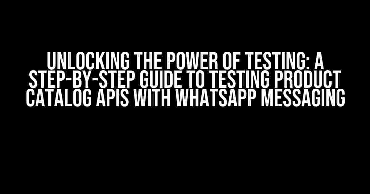 Unlocking the Power of Testing: A Step-by-Step Guide to Testing Product Catalog APIs with WhatsApp Messaging