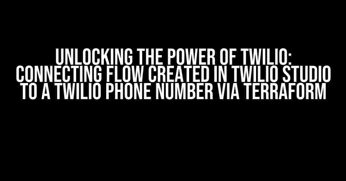 Unlocking the Power of Twilio: Connecting Flow Created in Twilio Studio to a Twilio Phone Number via Terraform