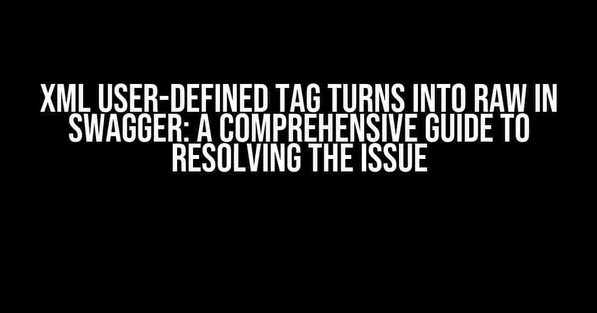 XML User-Defined Tag Turns into Raw in Swagger: A Comprehensive Guide to Resolving the Issue